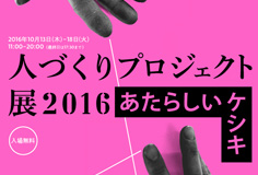 人づくりプロジェクト展2016 「あたらしいケシキ」